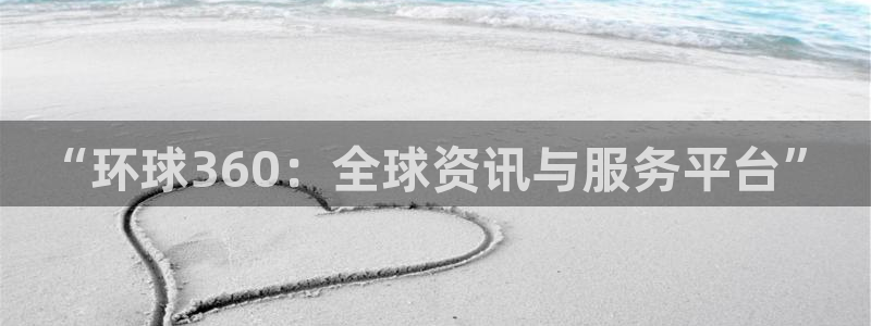 赢咖凯捷开号链接：“环球360：全球资讯与服务平台”