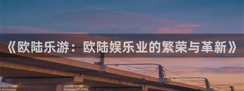 赢咖体育2官网入口：《欧陆乐游：欧陆娱乐业的繁荣与革新》
