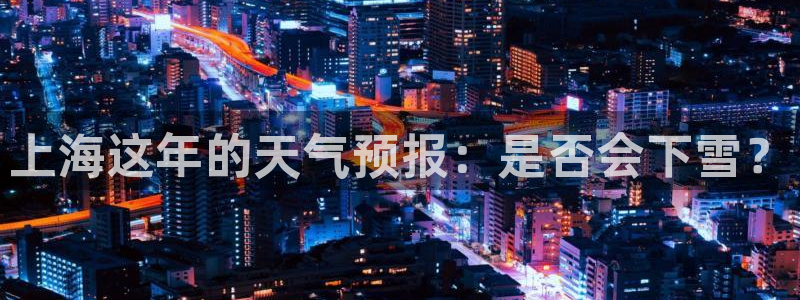 赢咖2体育登录入口：上海这年的天气预报：是否会下雪？
