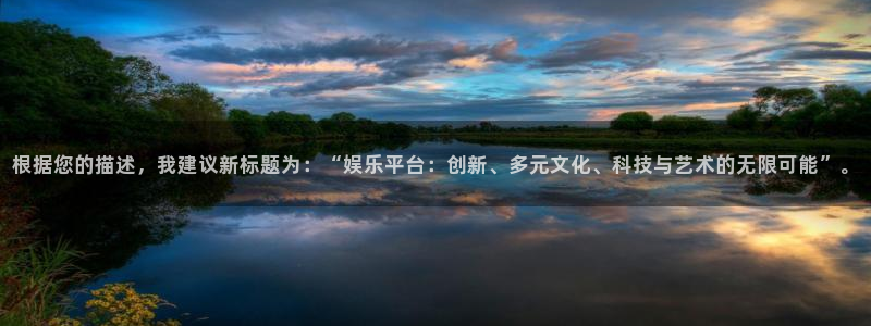 赢咖2平台注册：根据您的描述，我建议新标题为：“娱乐平台：创新、多元文化、科技与