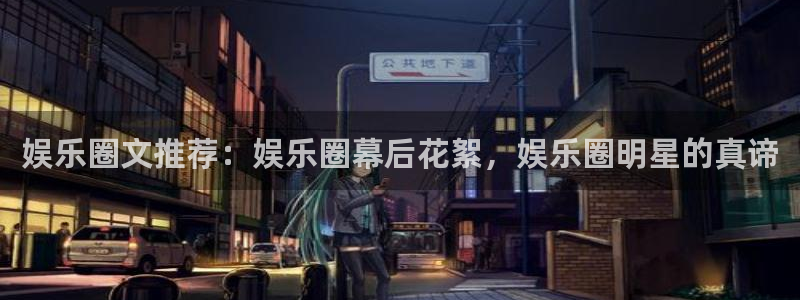 赢咖体育官网入口登录：娱乐圈文推荐：娱乐圈幕后花絮，娱乐圈明星的真谛