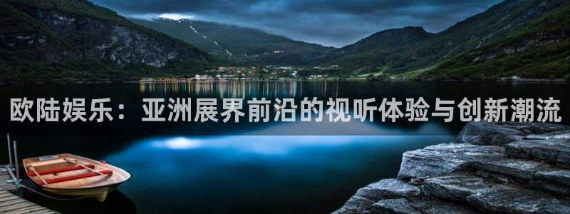 赢咖平台在线注册：欧陆娱乐：亚洲展界前沿的视听体验与创新潮流