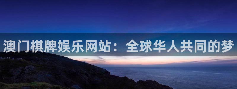 赢咖代理：澳门棋牌娱乐网站：全球华人共同的梦