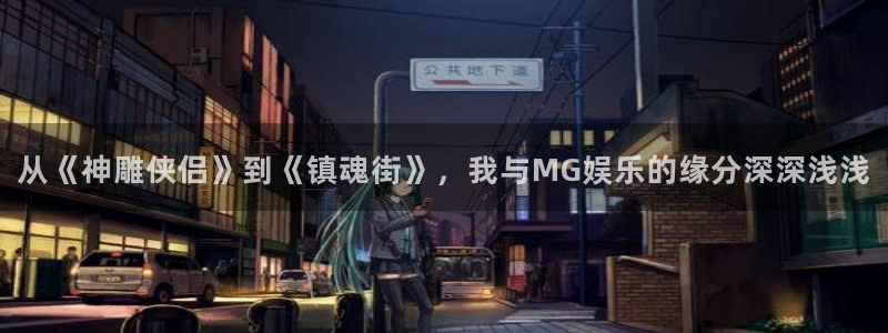 赢咖官网注册：从《神雕侠侣》到《镇魂街》，我与MG娱乐的缘分深深浅浅
