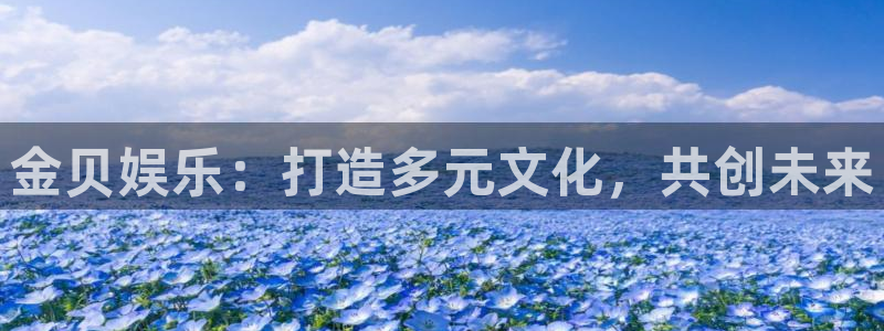 赢咖体育凯捷平台招商：金贝娱乐：打造多元文化，共创未来