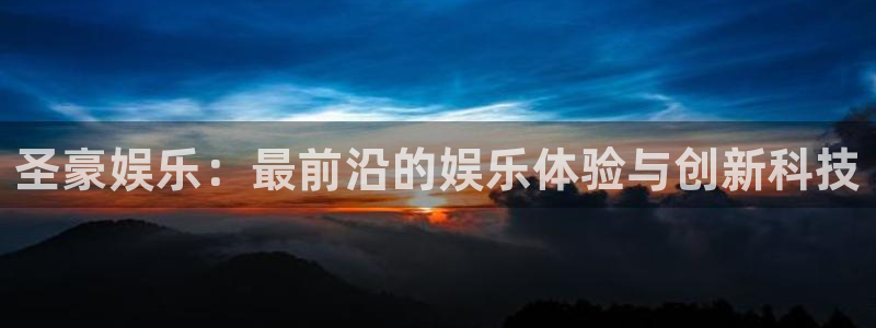 赢咖平台在线注册：圣豪娱乐：最前沿的娱乐体验与创新科技