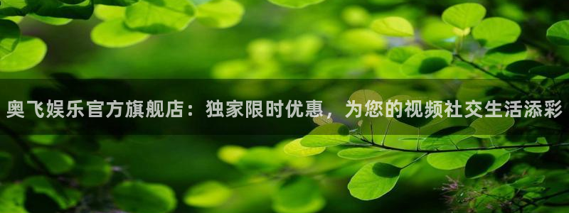 赢咖体育平台注册：奥飞娱乐官方旗舰店：独家限时优惠，为您的视频社交生活添彩