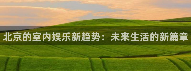 赢咖2体育：北京的室内娱乐新趋势：未来生活的新篇章