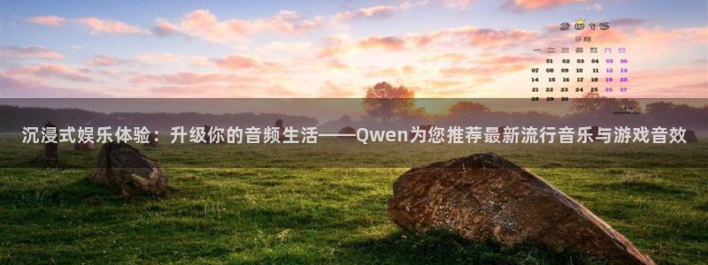赢咖4：沉浸式娱乐体验：升级你的音频生活——Qwen为您推荐最新流行音乐与游戏音