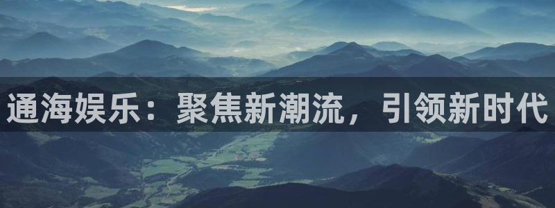 赢咖3注册：通海娱乐：聚焦新潮流，引领新时代